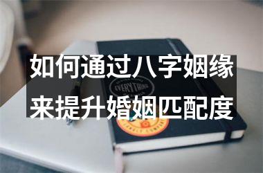 <h3>如何通过八字姻缘来提升婚姻匹配度