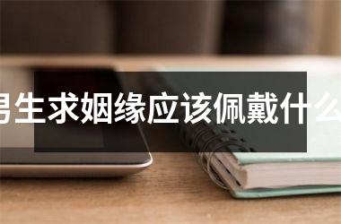 <h3>男生求姻缘应该佩戴什么？
