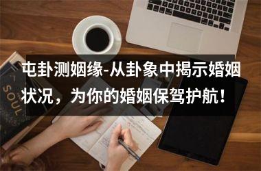 <h3>屯卦测姻缘-从卦象中揭示婚姻状况，为你的婚姻保驾护航！
