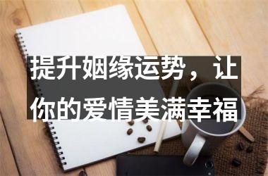 <h3>提升姻缘运势，让你的爱情美满幸福