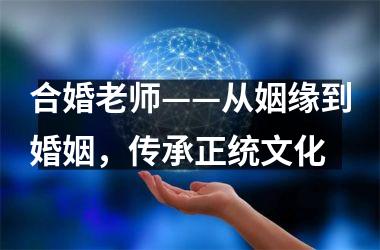 <h3>合婚老师——从姻缘到婚姻，传承正统文化