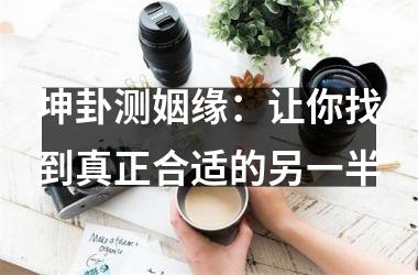 坤卦测姻缘：让你找到真正合适的另一半