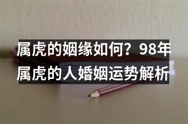 <h3>属虎的姻缘如何？98年属虎的人婚姻运势解析
