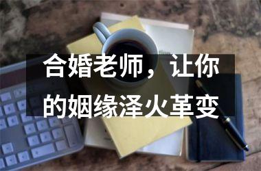 合婚老师，让你的姻缘泽火革变