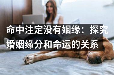 <h3>命中注定没有姻缘：探究婚姻缘分和命运的关系