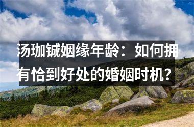 <h3>汤珈铖姻缘年龄：如何拥有恰到好处的婚姻时机？