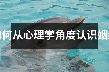 <h3>如何从心理学角度认识姻缘