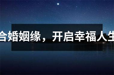 <h3>合婚姻缘，开启幸福人生