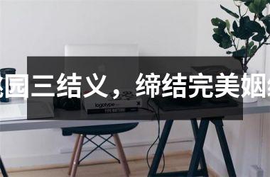 <h3>桃园三结义，缔结完美姻缘