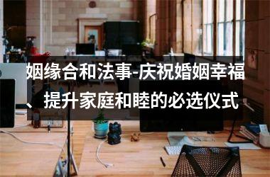 <h3>姻缘合和法事-庆祝婚姻幸福、提升家庭和睦的必选仪式