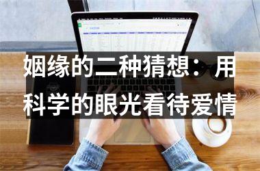 <h3>姻缘的二种猜想：用科学的眼光看待爱情