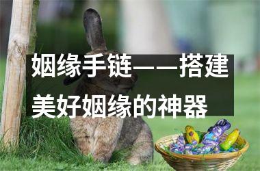 <h3>姻缘手链——搭建美好姻缘的神器