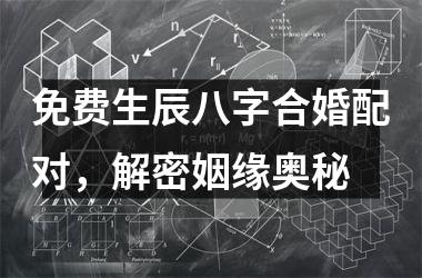 免费生辰八字合婚配对，解密姻缘奥秘