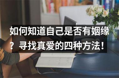 如何知道自己是否有姻缘？寻找真爱的四种方法！