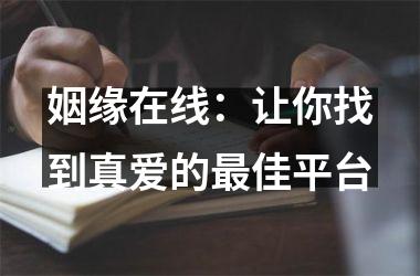 <h3>姻缘在线：让你找到真爱的最佳平台