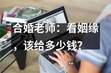 合婚老师：看姻缘，该给多少钱？