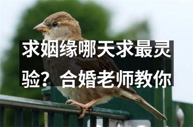 求姻缘哪天求最灵验？合婚老师教你