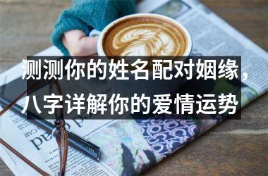 <h3>测测你的姓名配对姻缘，八字详解你的爱情运势
