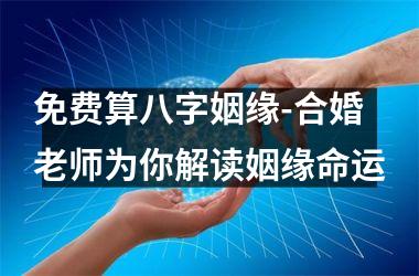 <h3>免费算八字姻缘-合婚老师为你解读姻缘命运