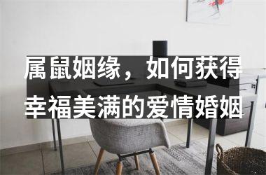 <h3>属鼠姻缘，如何获得幸福美满的爱情婚姻
