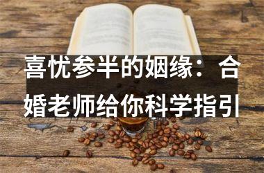 喜忧参半的姻缘：合婚老师给你科学指引