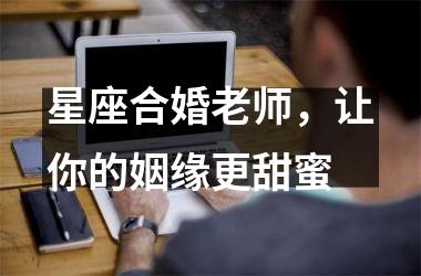 <h3>星座合婚老师，让你的姻缘更甜蜜