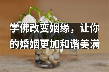 学佛改变姻缘，让你的婚姻更加和谐美满