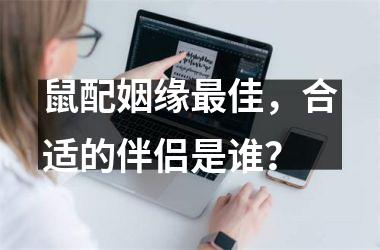 <h3>鼠配姻缘最佳，合适的伴侣是谁？