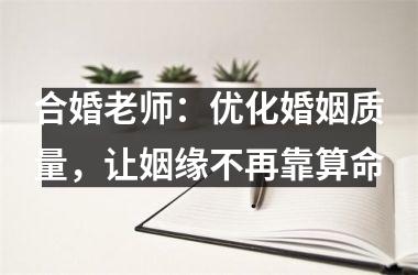 <h3>合婚老师：优化婚姻质量，让姻缘不再靠算命