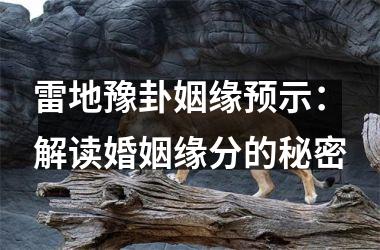 <h3>雷地豫卦姻缘预示：解读婚姻缘分的秘密