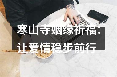 寒山寺姻缘祈福：让爱情稳步前行