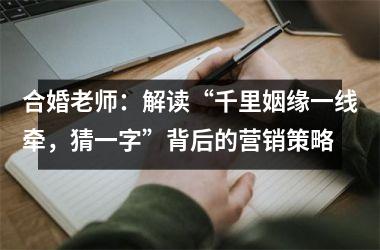 <h3>合婚老师：解读“千里姻缘一线牵，猜一字”背后的营销策略