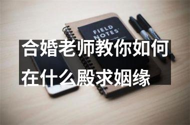<h3>合婚老师教你如何在什么殿求姻缘