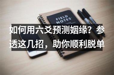 如何用六爻预测姻缘？参透这几招，助你顺利脱单