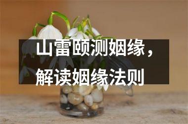 <h3>山雷颐测姻缘，解读姻缘法则