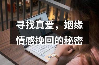 寻找真爱，姻缘情感挽回的秘密