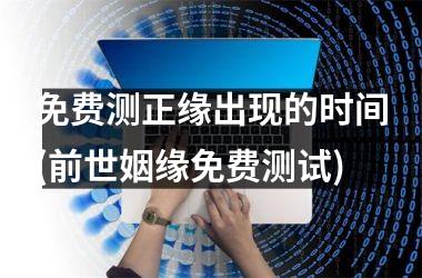 <h3>免费测正缘出现的时间(前世姻缘免费测试)
