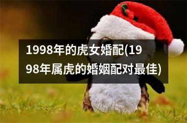 1998年的虎女婚配(1998年属虎的婚姻配对最佳)