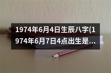 1974年6月4日生辰八字(1974年6月7日4点出生是什么命)